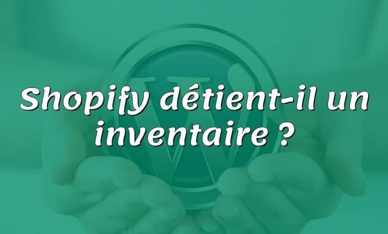 Shopify détient-il un inventaire ?